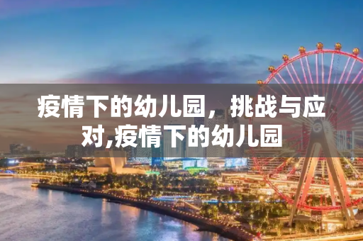 疫情下的幼儿园，挑战与应对,疫情下的幼儿园