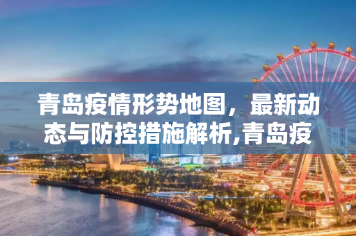 青岛疫情形势地图，最新动态与防控措施解析,青岛疫情形势地图最新消息