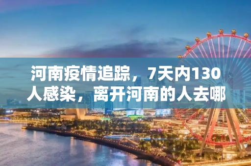 河南疫情追踪，7天内130人感染，离开河南的人去哪儿了？7天130人感染离开河南的人去哪了
