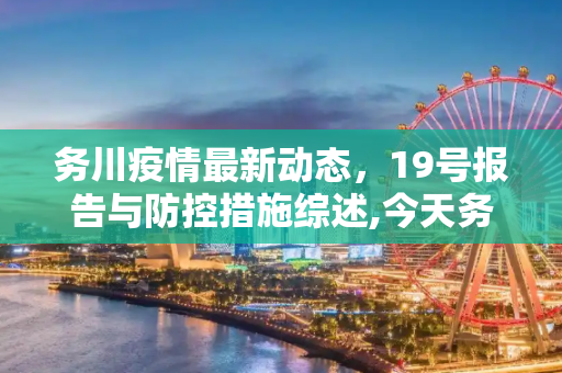 务川疫情最新动态，19号报告与防控措施综述,今天务川疫情最新19号
