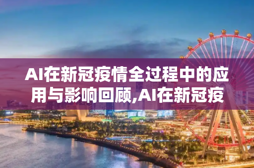 AI在新冠疫情全过程中的应用与影响回顾,AI在新冠疫情全过程中的应用与影响回顾