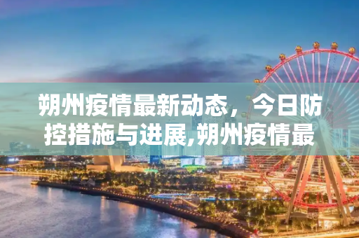 朔州疫情最新动态，今日防控措施与进展,朔州疫情最新消息今天