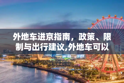 外地车进京指南，政策、限制与出行建议,外地车可以进京吗