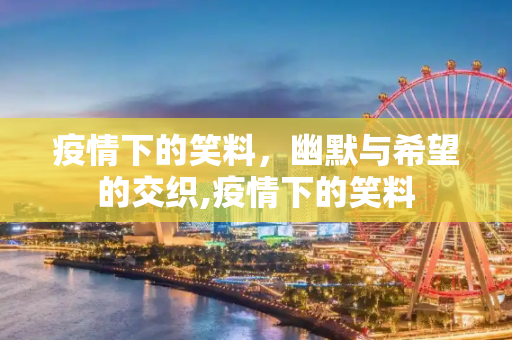 疫情下的笑料，幽默与希望的交织,疫情下的笑料