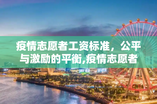 疫情志愿者工资标准，公平与激励的平衡,疫情志愿者工资标准