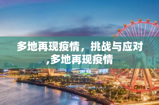 多地再现疫情，挑战与应对,多地再现疫情