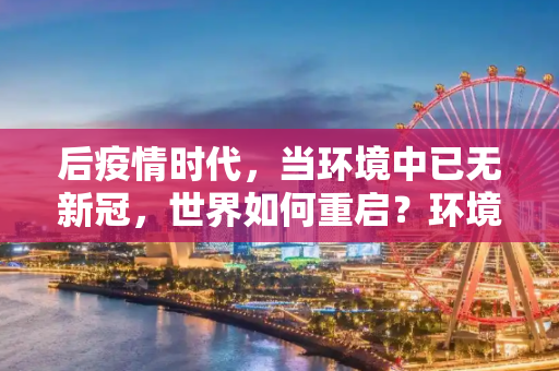 后疫情时代，当环境中已无新冠，世界如何重启？环境中已没有新冠