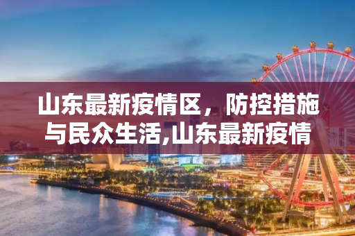 山东最新疫情区，防控措施与民众生活,山东最新疫情区