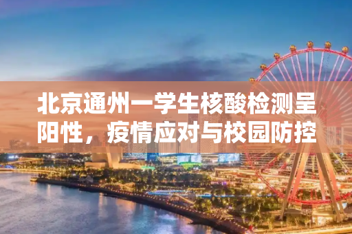 北京通州一学生核酸检测呈阳性，疫情应对与校园防控,北京通州一学生核检阳性