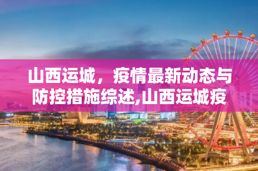 山西运城，疫情最新动态与防控措施综述,山西运城疫情最新情况