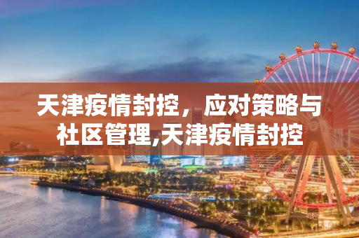 天津疫情封控，应对策略与社区管理,天津疫情封控