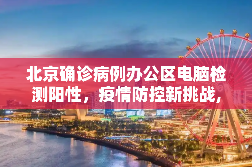 北京确诊病例办公区电脑检测阳性，疫情防控新挑战,北京确诊病例办公区电脑检测阳性