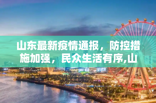 山东最新疫情通报，防控措施加强，民众生活有序,山东最新疫情通报