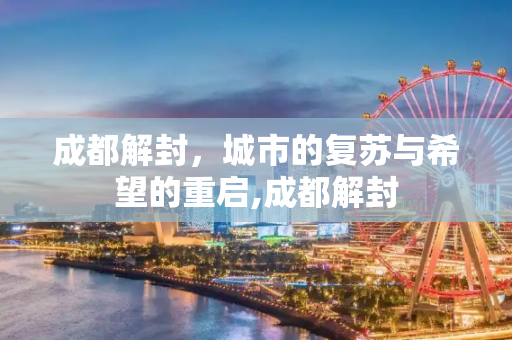成都解封，城市的复苏与希望的重启,成都解封