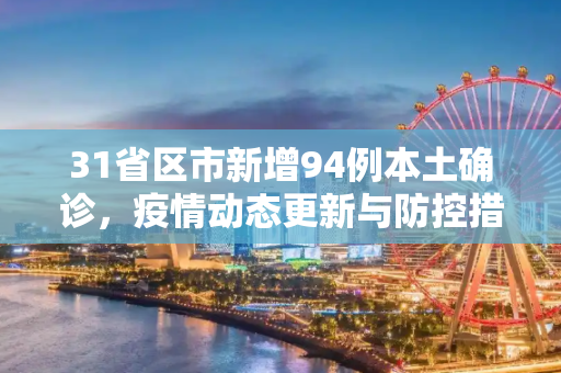 31省区市新增94例本土确诊，疫情动态更新与防控措施,31省区市新增94例本土确诊
