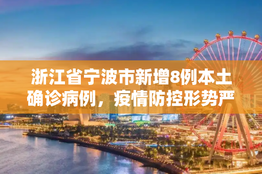 浙江省宁波市新增8例本土确诊病例，疫情防控形势严峻,浙江新增本土确诊8例在宁波市
