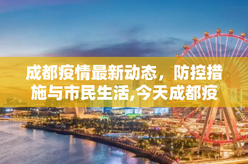 成都疫情最新动态，防控措施与市民生活,今天成都疫情最新消息