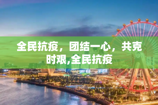 全民抗疫，团结一心，共克时艰,全民抗疫