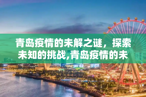 青岛疫情的未解之谜，探索未知的挑战,青岛疫情的未解之谜