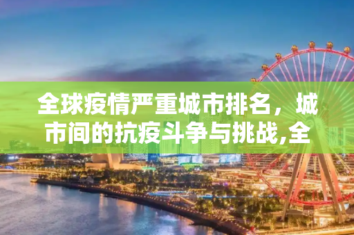 全球疫情严重城市排名，城市间的抗疫斗争与挑战,全球疫情严重城市排名