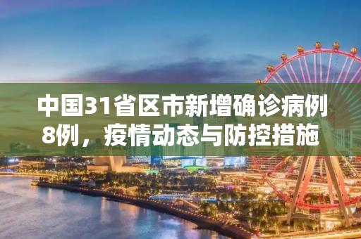 中国31省区市新增确诊病例8例，疫情动态与防控措施,31省区市新增确诊病例8例
