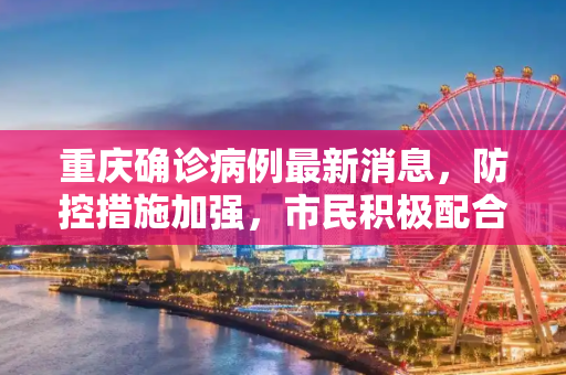 重庆确诊病例最新消息，防控措施加强，市民积极配合,重庆确诊病例最新消息