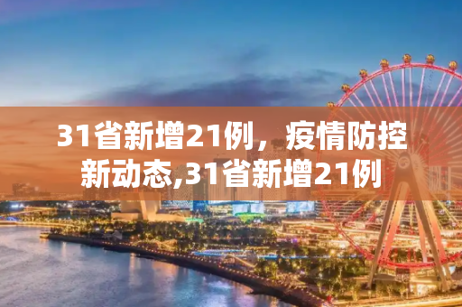 31省新增21例，疫情防控新动态,31省新增21例