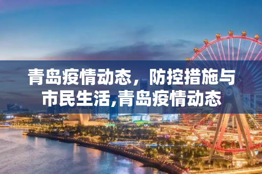 青岛疫情动态，防控措施与市民生活,青岛疫情动态