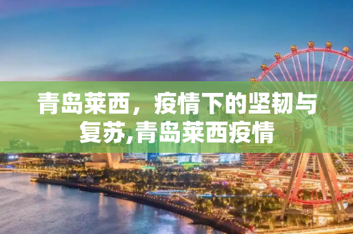 青岛莱西，疫情下的坚韧与复苏,青岛莱西疫情