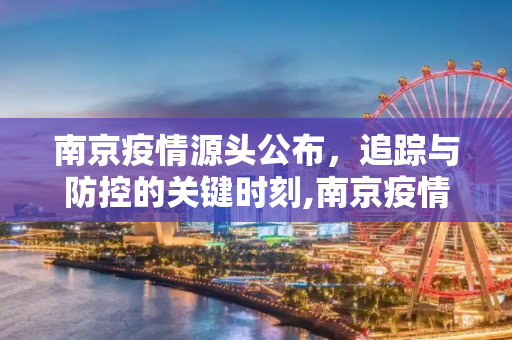 南京疫情源头公布，追踪与防控的关键时刻,南京疫情源头公布