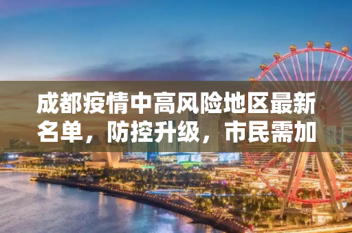 成都疫情中高风险地区最新名单，防控升级，市民需加强防护,成都疫情中高风险地区最新名单