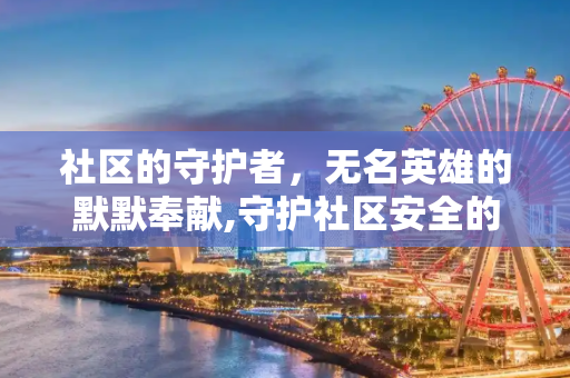 社区的守护者，无名英雄的默默奉献,守护社区安全的无名英雄