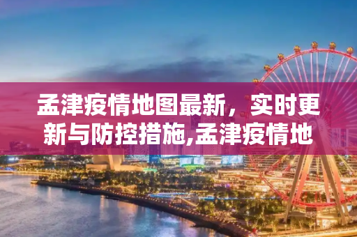 孟津疫情地图最新，实时更新与防控措施,孟津疫情地图最新