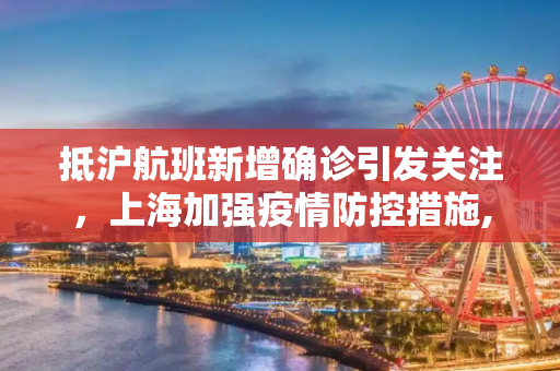 抵沪航班新增确诊引发关注，上海加强疫情防控措施,抵沪航班新增确诊