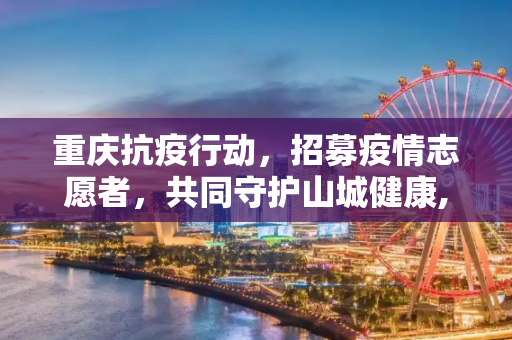 重庆抗疫行动，招募疫情志愿者，共同守护山城健康,重庆招募疫情志愿者