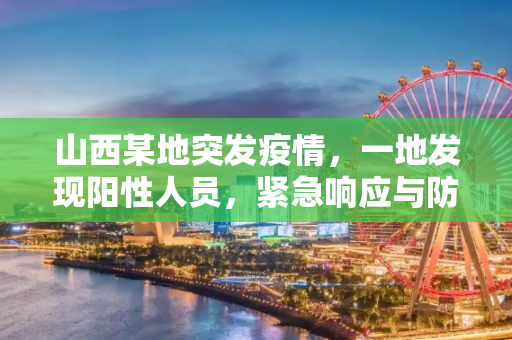 山西某地突发疫情，一地发现阳性人员，紧急响应与防控措施,山西一地发现阳性人员