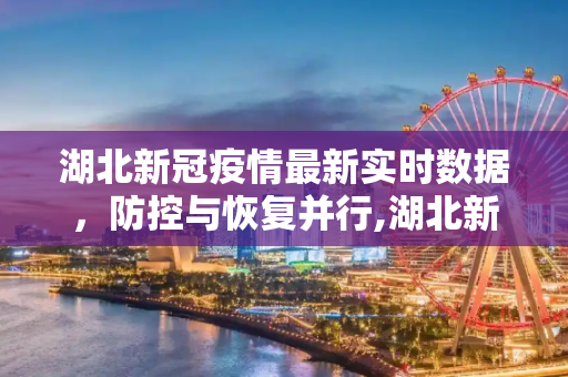 湖北新冠疫情最新实时数据，防控与恢复并行,湖北新冠疫情最新实时数据