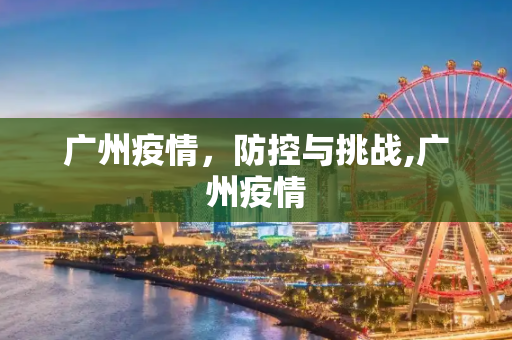 广州疫情，防控与挑战,广州疫情