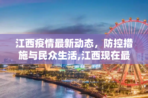 江西疫情最新动态，防控措施与民众生活,江西现在最新疫情
