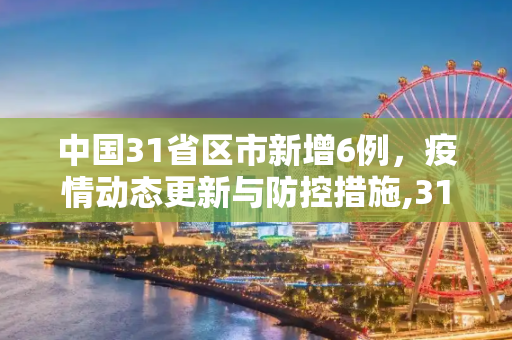 中国31省区市新增6例，疫情动态更新与防控措施,31省区市新增6例