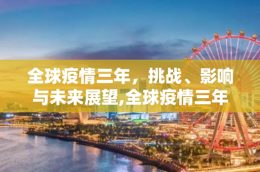 全球疫情三年，挑战、影响与未来展望,全球疫情三年