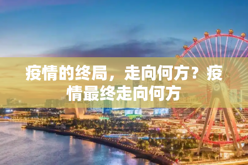 疫情的终局，走向何方？疫情最终走向何方