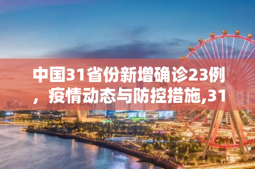 中国31省份新增确诊23例，疫情动态与防控措施,31省份新增确诊23例