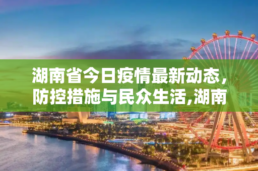 湖南省今日疫情最新动态，防控措施与民众生活,湖南省疫情最新今天