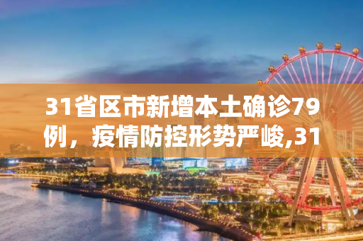 31省区市新增本土确诊79例，疫情防控形势严峻,31省区市新增本土确诊79例