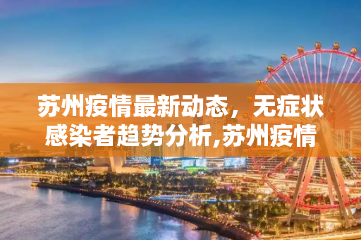 苏州疫情最新动态，无症状感染者趋势分析,苏州疫情最新无症状趋势