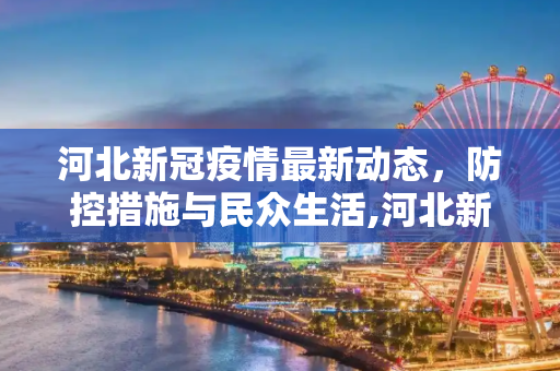 河北新冠疫情最新动态，防控措施与民众生活,河北新冠疫情最新信息