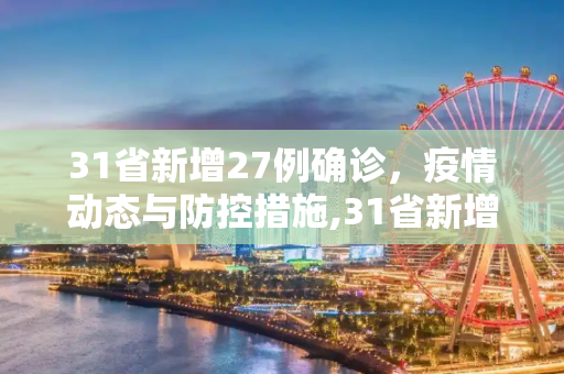 31省新增27例确诊，疫情动态与防控措施,31省新增27例确诊