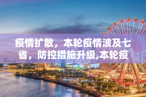 疫情扩散，本轮疫情波及七省，防控措施升级,本轮疫情已涉及7省
