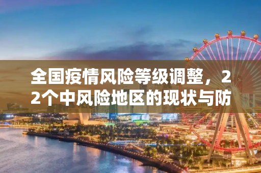 全国疫情风险等级调整，22个中风险地区的现状与防控措施,全国目前有22个中风险地区